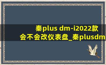 秦plus dm-i2022款会不会改仪表盘_秦plusdm-i2022年会改款吗